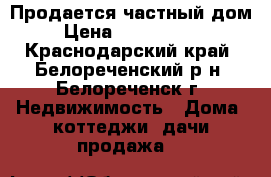 Продается частный дом › Цена ­ 2 650 000 - Краснодарский край, Белореченский р-н, Белореченск г. Недвижимость » Дома, коттеджи, дачи продажа   